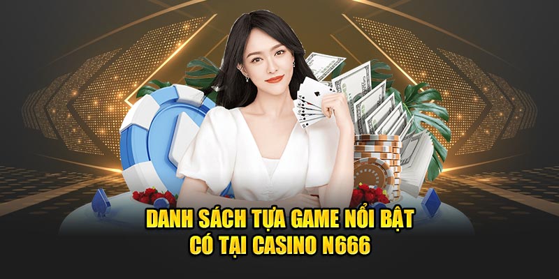 Danh sách tựa game nổi bật có tại casino N666