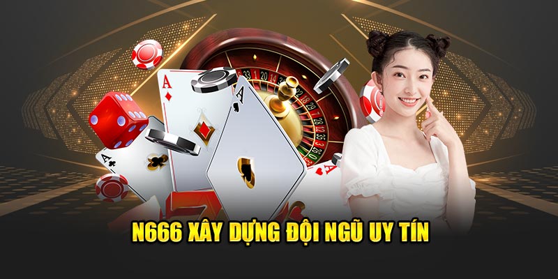 N666 xây dựng đội ngũ uy tín
