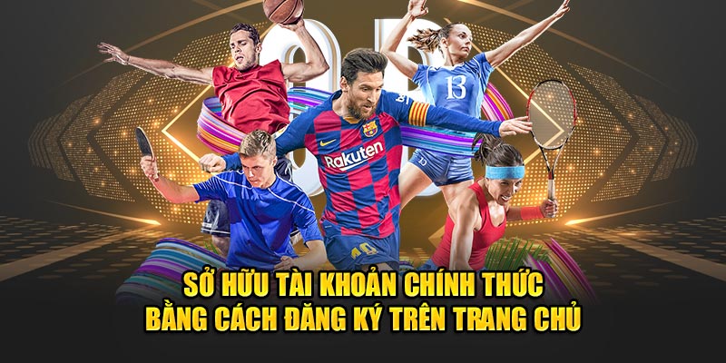 Sở hữu tài khoản chính thức bằng cách đăng ký trên trang chủ