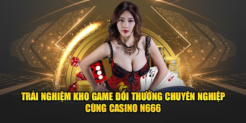 Trải nghiệm kho game đổi thưởng chuyên nghiệp cùng casino N666