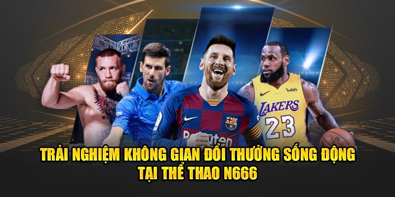 Trải nghiệm không gian đổi thưởng sống động tại Thể Thao N666